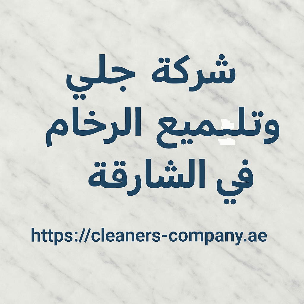 شركة جلي وتلميع الرخام في الشارقة